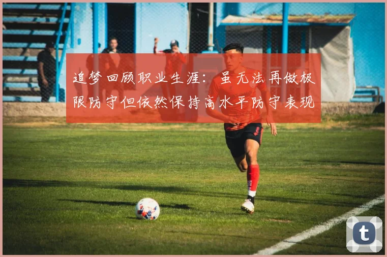追梦回顾职业生涯：虽无法再做极限防守但依然保持高水平防守表现