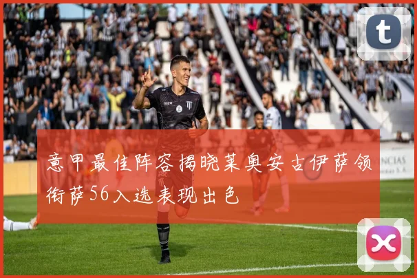 意甲最佳阵容揭晓莱奥安古伊萨领衔萨56入选表现出色