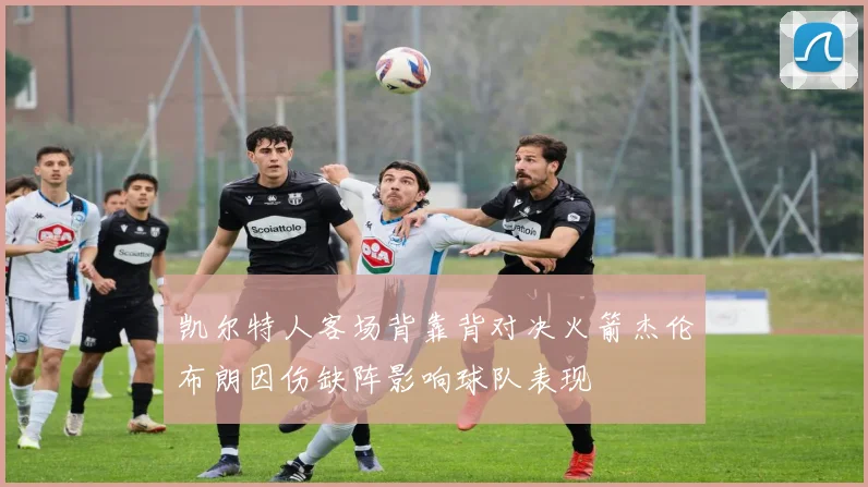 凯尔特人客场背靠背对决火箭杰伦布朗因伤缺阵影响球队表现