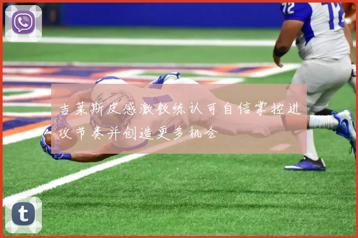 吉莱斯皮感激教练认可自信掌控进攻节奏并创造更多机会