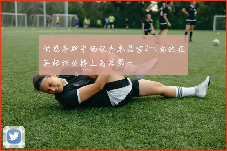 伯恩茅斯半场领先水晶宫2-0竟然在英超积分榜上高居第一