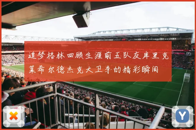 追梦格林回顾生涯前五队友库里克莱希尔德杰克大卫李的精彩瞬间