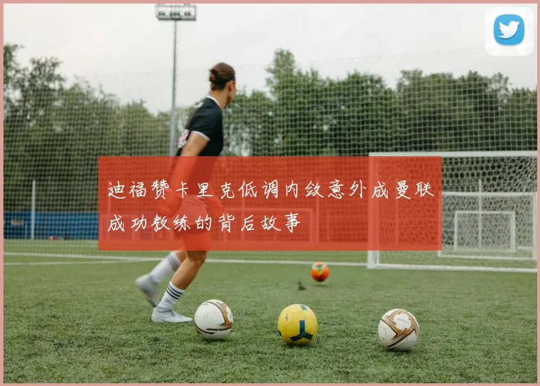 迪福赞卡里克低调内敛意外成曼联成功教练的背后故事