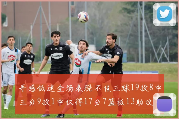 手感低迷全场表现不佳三球19投8中三分9投1中仅得17分7篮板13助攻