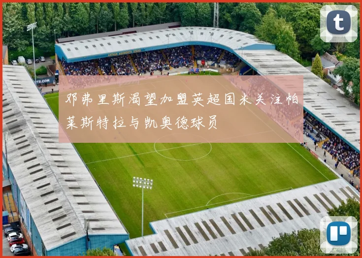 邓弗里斯渴望加盟英超国米关注帕莱斯特拉与凯奥德球员