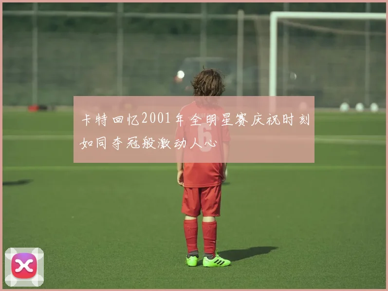 卡特回忆2001年全明星赛庆祝时刻如同夺冠般激动人心