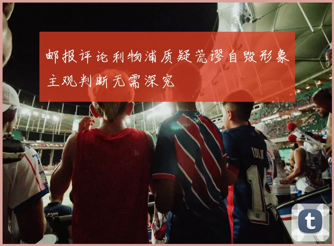 邮报评论利物浦质疑荒谬自毁形象主观判断无需深究