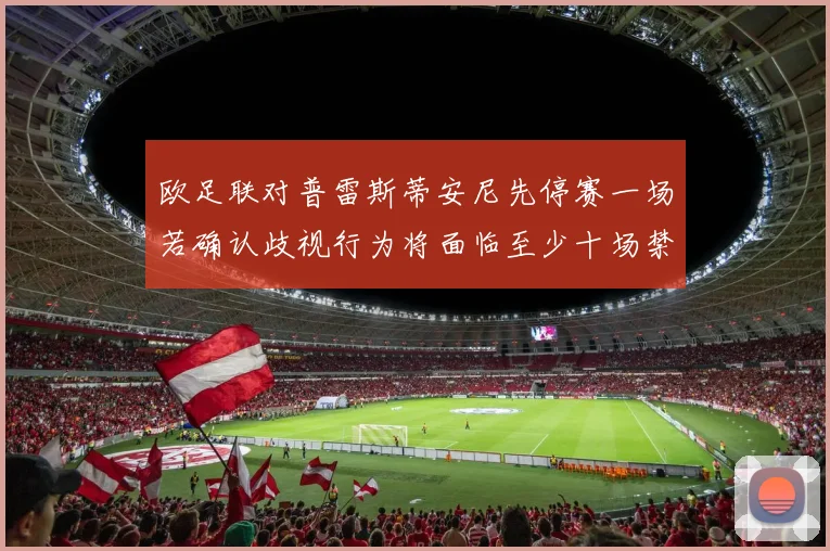 欧足联对普雷斯蒂安尼先停赛一场若确认歧视行为将面临至少十场禁赛处罚