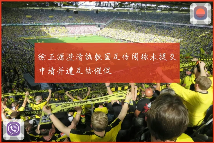 徐正源澄清执教国足传闻称未提交申请并遭足协催促