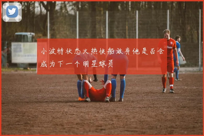 小波特状态火热快船放弃他是否会成为下一个明星球员