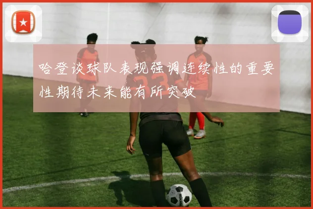 哈登谈球队表现强调连续性的重要性期待未来能有所突破