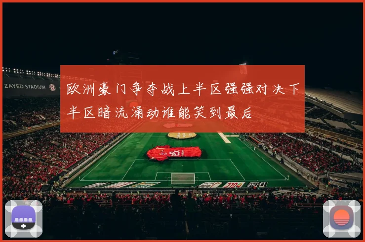 欧洲豪门争夺战上半区强强对决下半区暗流涌动谁能笑到最后