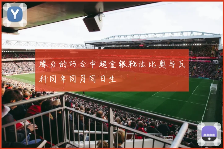 缘分的巧合中超金银靴法比奥与瓦科同年同月同日生