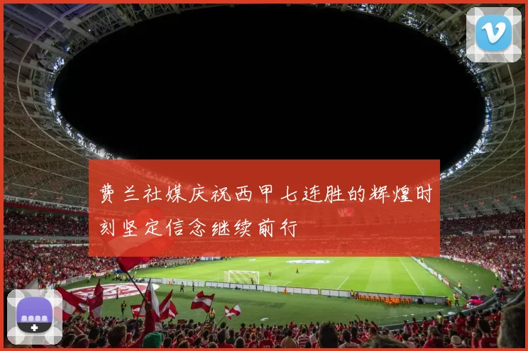 费兰社媒庆祝西甲七连胜的辉煌时刻坚定信念继续前行