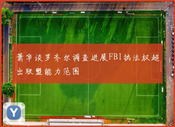 萧华谈罗齐尔调查进展FBI执法权超出联盟能力范围